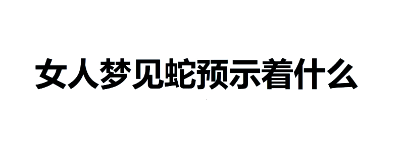 40多岁女人梦见蛇好不好(周公解梦梦见蛇是什么预兆 女性)
