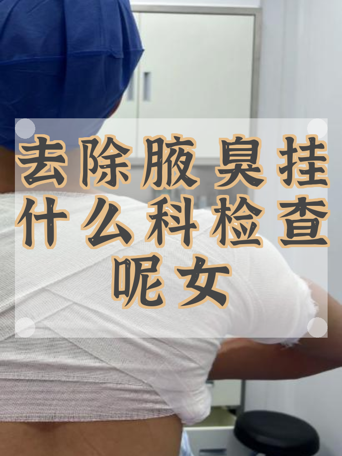 腋臭手术挂什么科室最好(腋臭手术在正规医院挂哪个科)