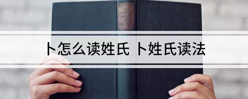 卜姓怎么念朴字读音(卜姓怎么念姓氏卜的读法)