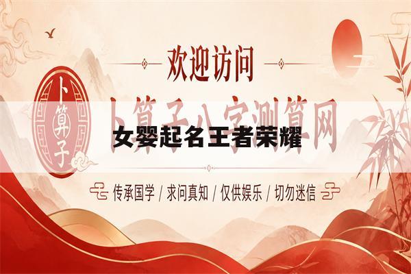 女婴起名王者荣耀(王者荣耀取名字好听女) 女婴起名王者荣耀(王者荣耀取名字好听女)