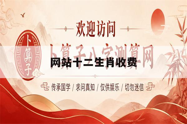 网站十二生肖收费(十二生肖的网站内容) 网站十二生肖收费(十二生肖的网站内容)